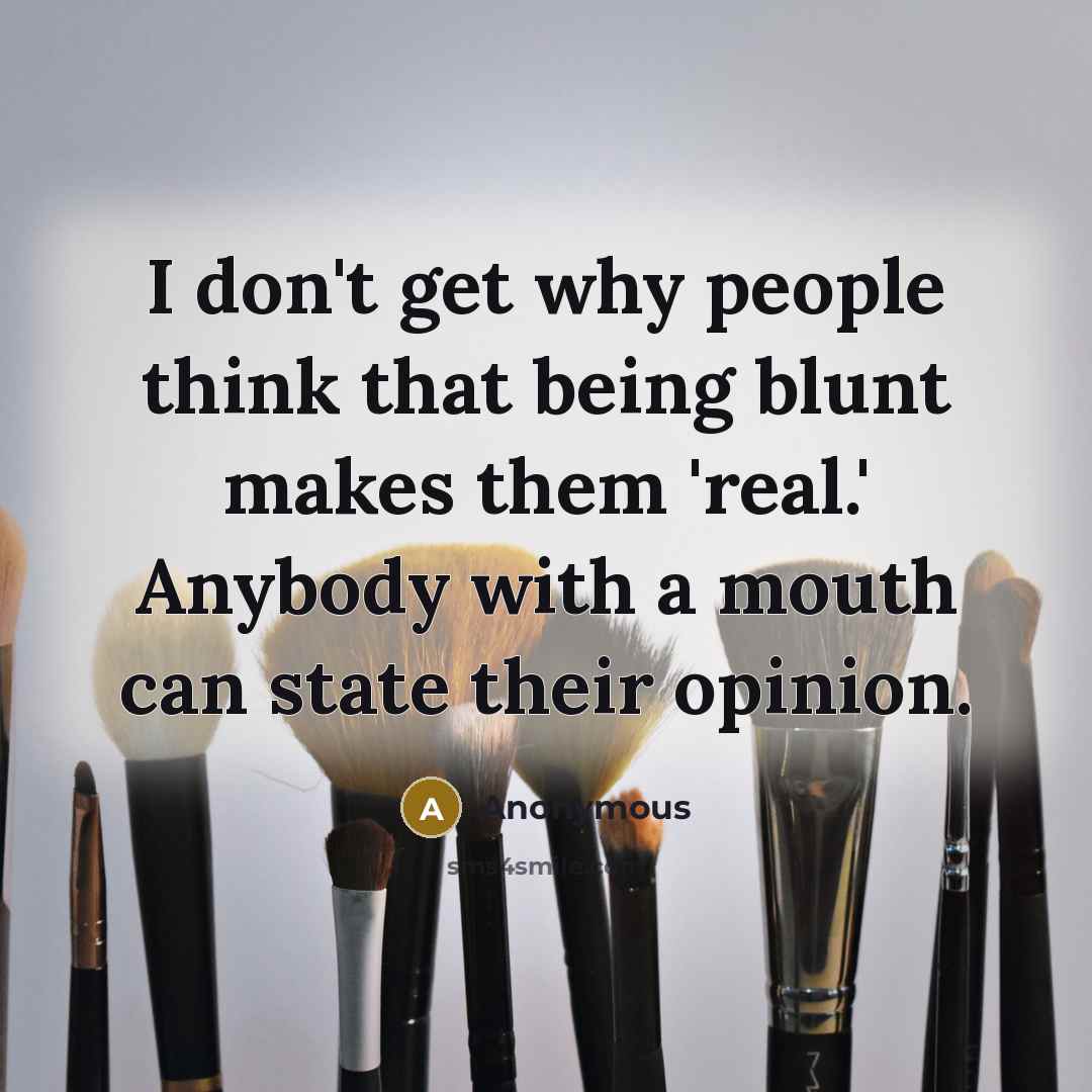 “I don't get why people think that being blunt makes them 'real.' Anybody with a mouth can state their opinion.” quote by Anonymous