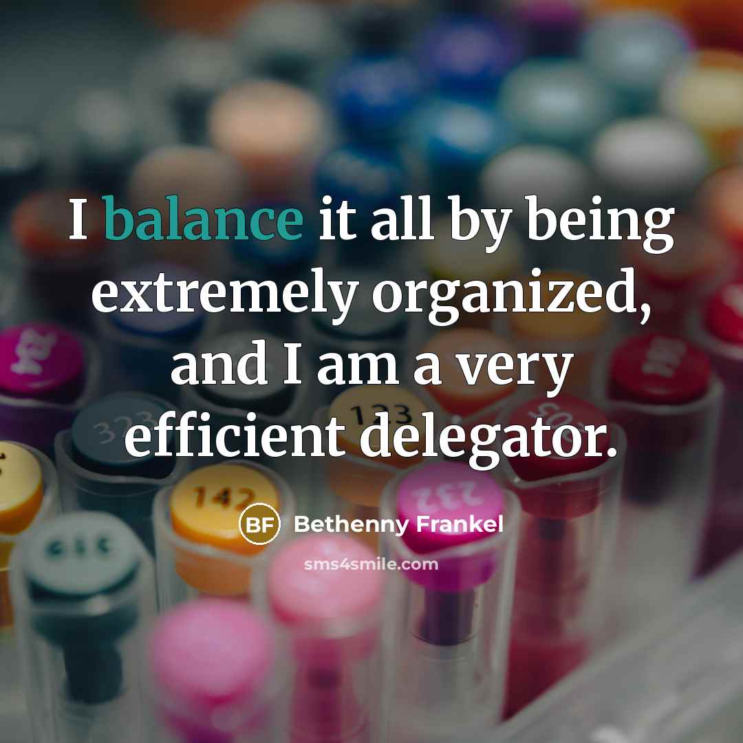 “I balance it all by being extremely organized, and I…” quote by Bethenny Frankel