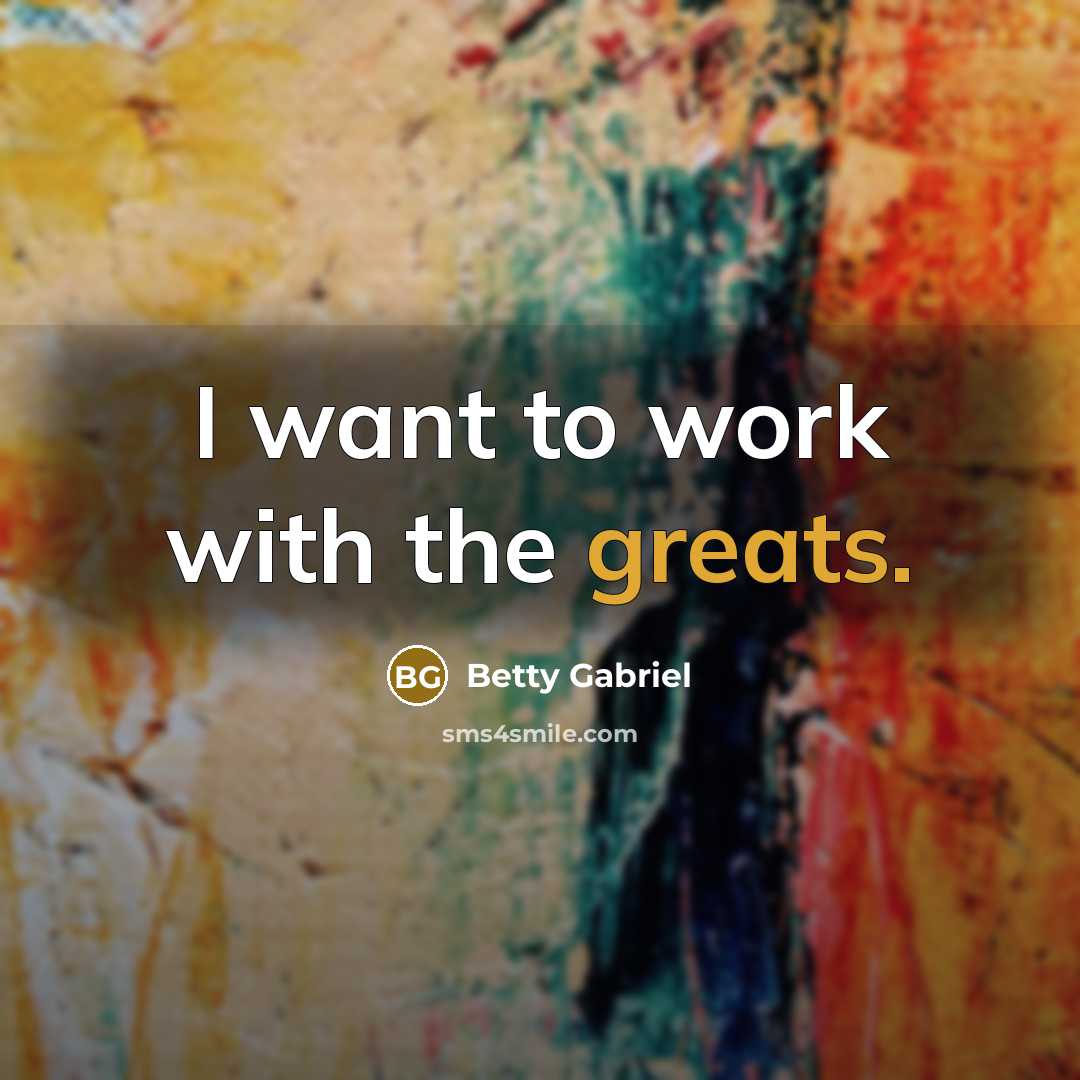 “I want to work with the greats.…” quote by Betty Gabriel