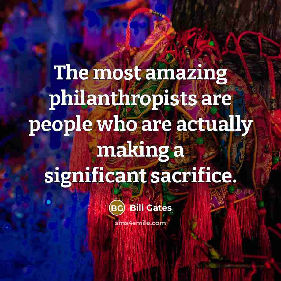 “The most amazing philanthropists are people who are actually making…” quote by Bill Gates