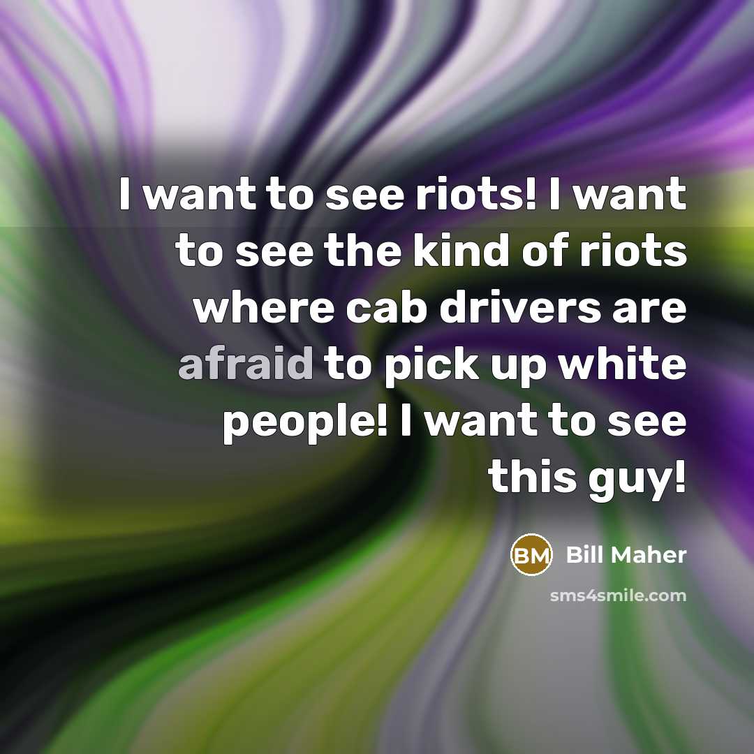“I want to see riots! I want to see the…” quote by Bill Maher