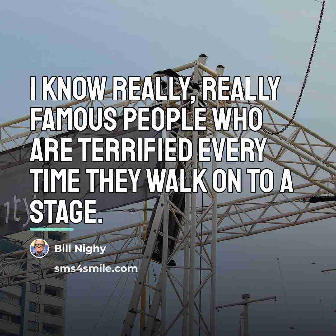 “I know really, really famous people who are terrified every…” quote by Bill Nighy