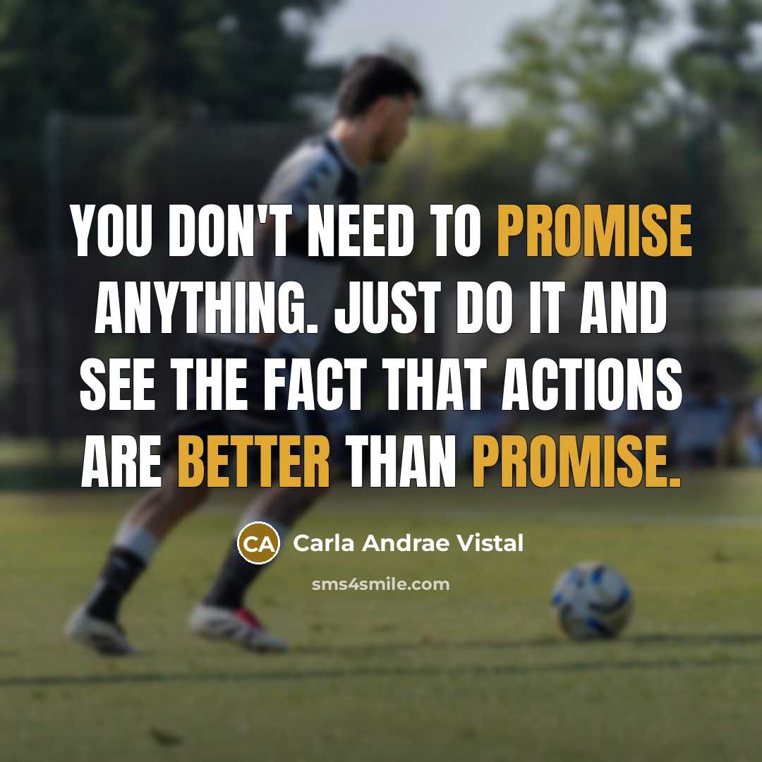 “You Don't Need to promise anything. Just do it and see the fact that actions are better than promise.” quote by Carla Andrae Vistal