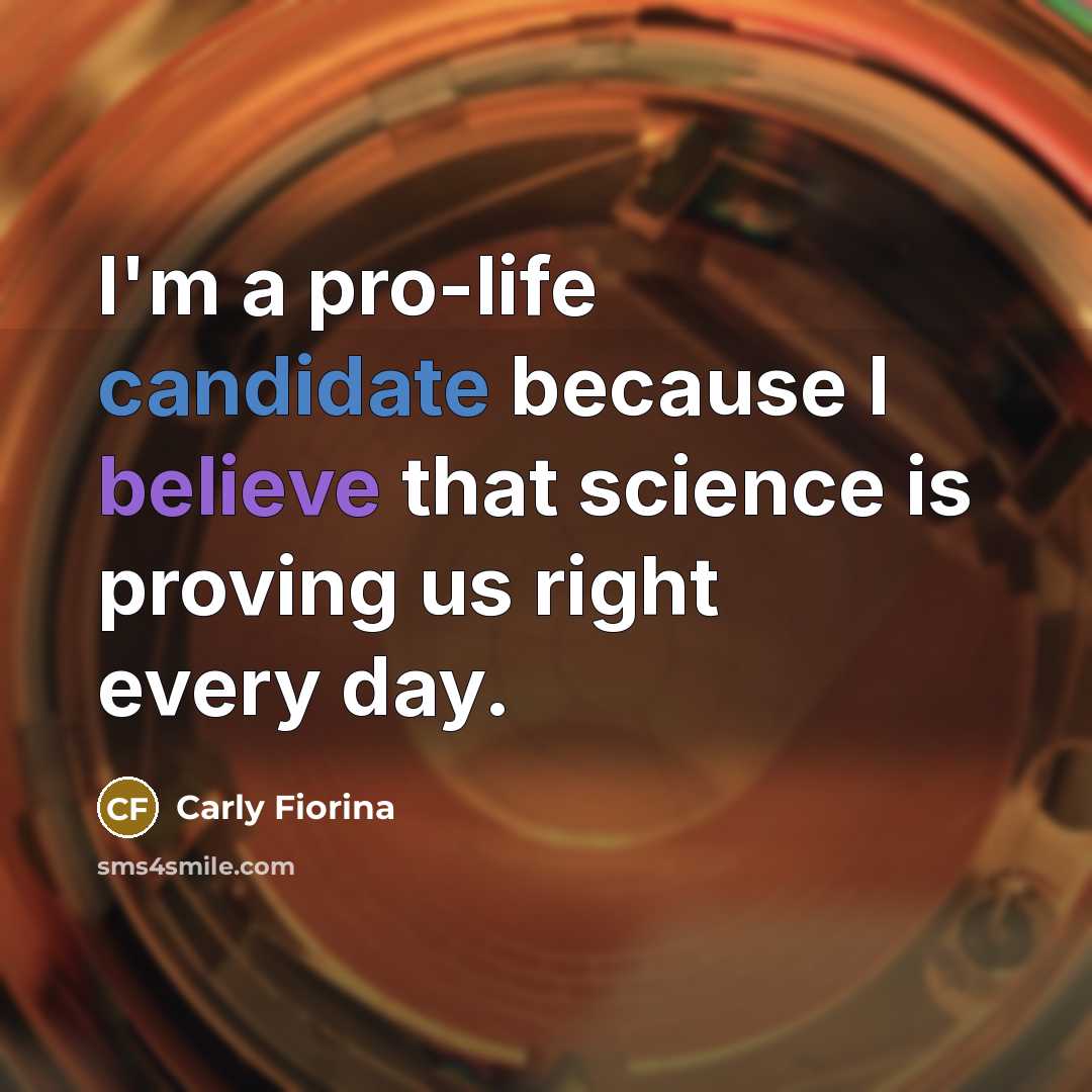 “I'm a pro-life candidate because I believe that science is proving us right every day.” quote by Carly Fiorina
