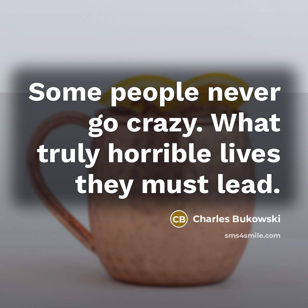 “Some people never go crazy. What truly horrible lives they…” quote by Charles Bukowski