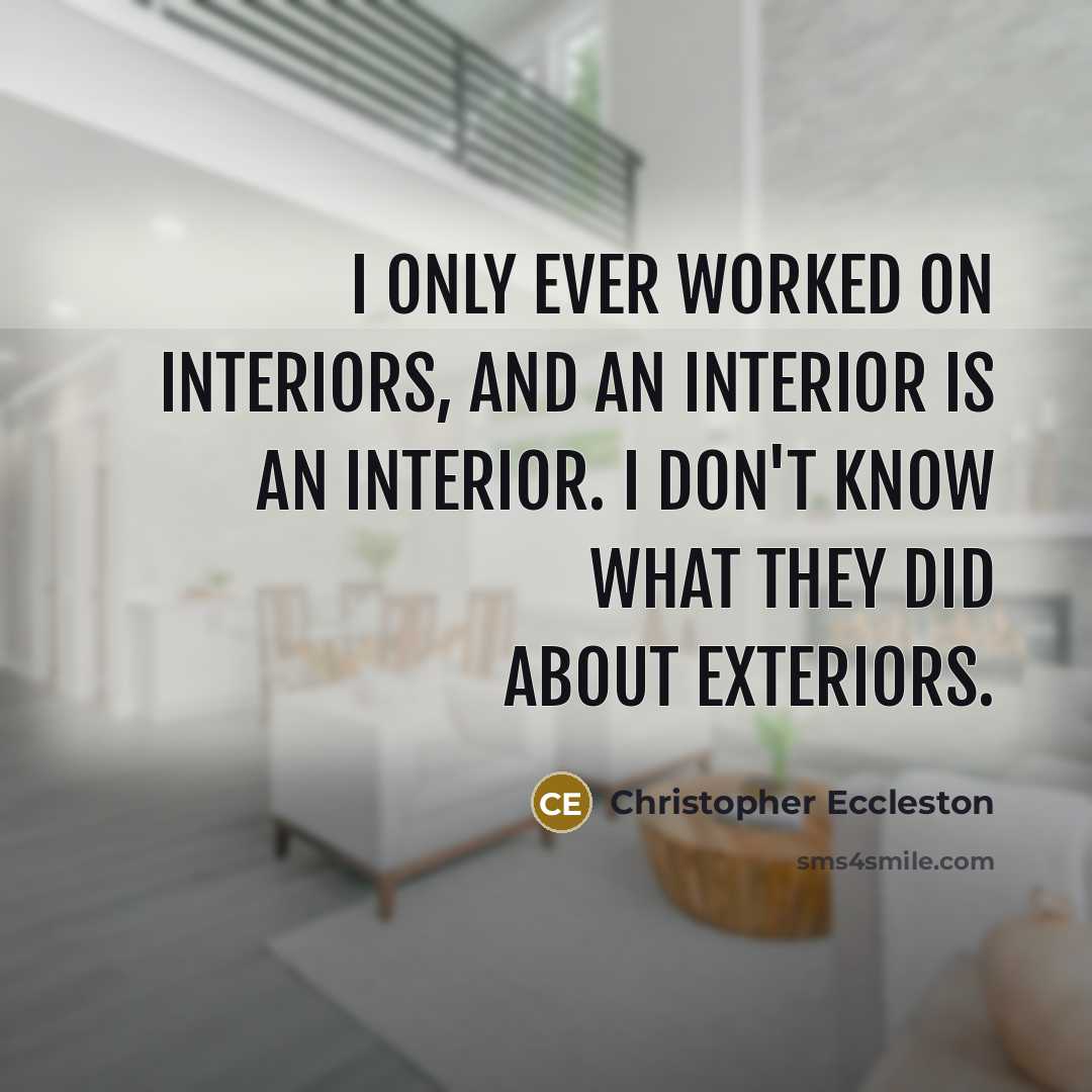 “I only ever worked on interiors, and an interior is an interior. I don't know what they did about exteriors.” quote by Christopher Eccleston