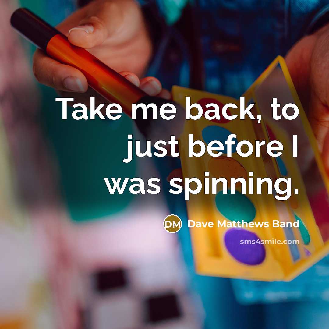 “Take me back, to just before I was spinning.…” quote by Dave Matthews Band