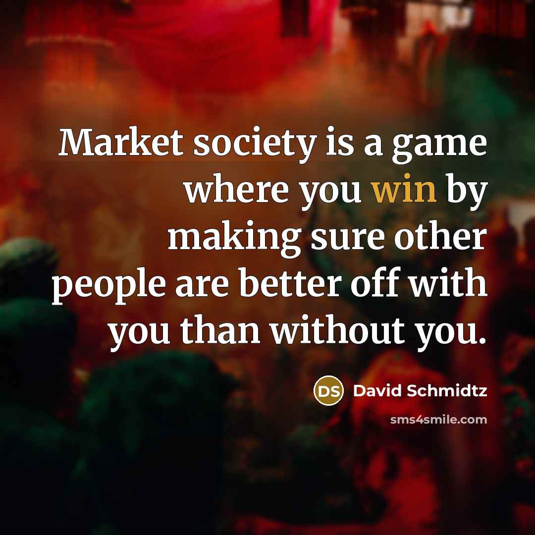 “Market society is a game where you win by making…” quote by David Schmidtz