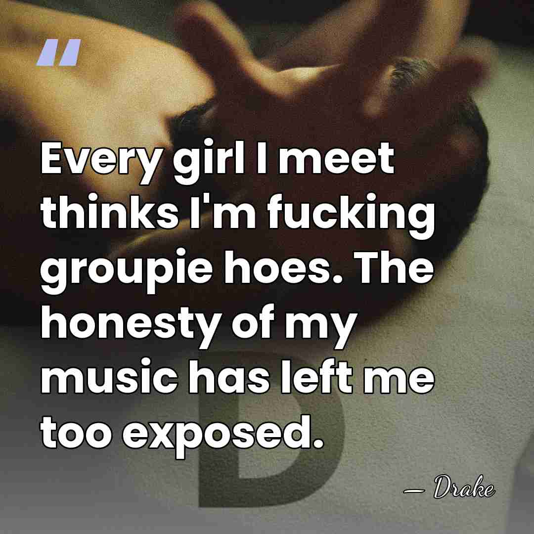 Every girl I meet thinks I'm fucking groupie hoes. The honesty of&hellip; - Drake