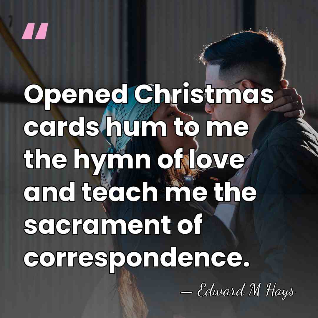 Opened Christmas cards hum to me the hymn of love and teach&hellip; - Edward M Hays