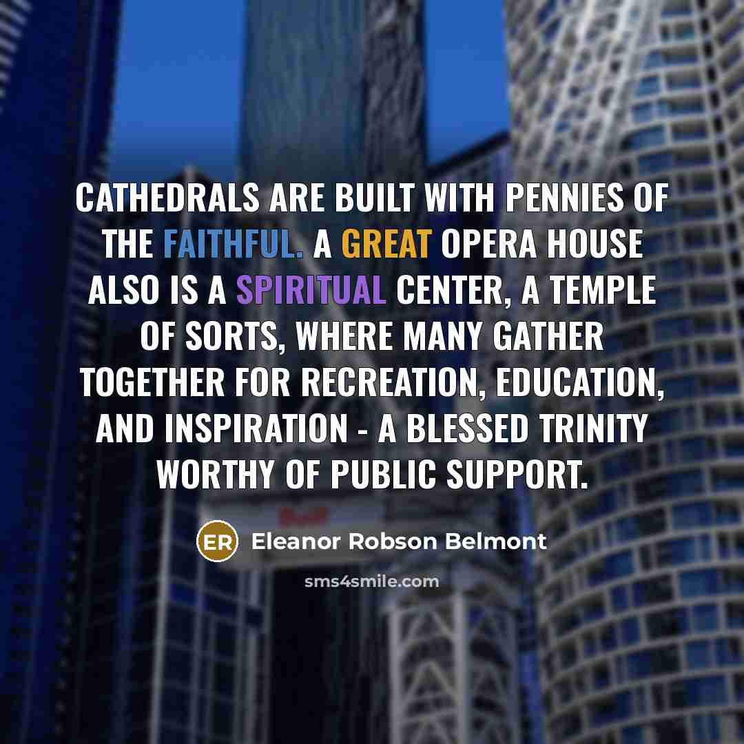 “Cathedrals are built with pennies of the faithful. A great…” quote by Eleanor Robson Belmont
