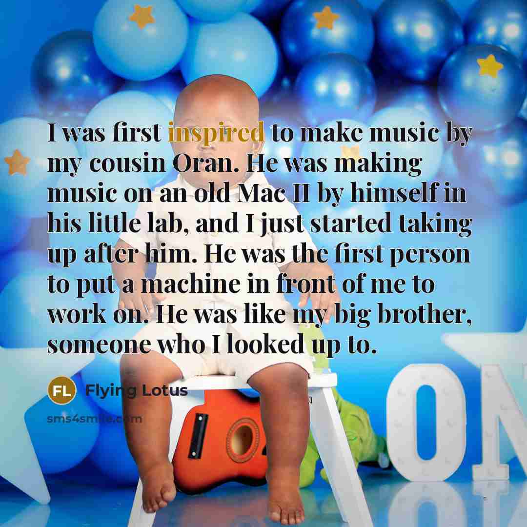 “I was first inspired to make music by my cousin…” quote by Flying Lotus