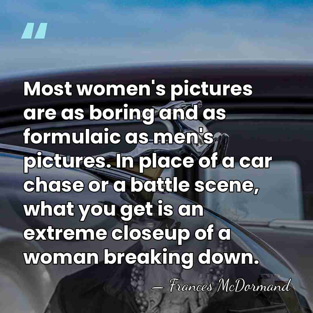 Most women's pictures are as boring and as formulaic as men's pictures.&hellip; - Frances McDormand