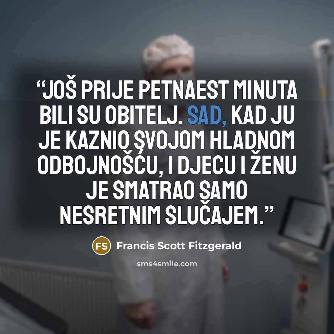 “Još prije petnaest minuta bili su obitelj. Sad, kad ju je kaznio svojom hladnom odbojnošću, i djecu i ženu je smatrao samo nesretnim slučajem.” quote by Francis Scott Fitzgerald
