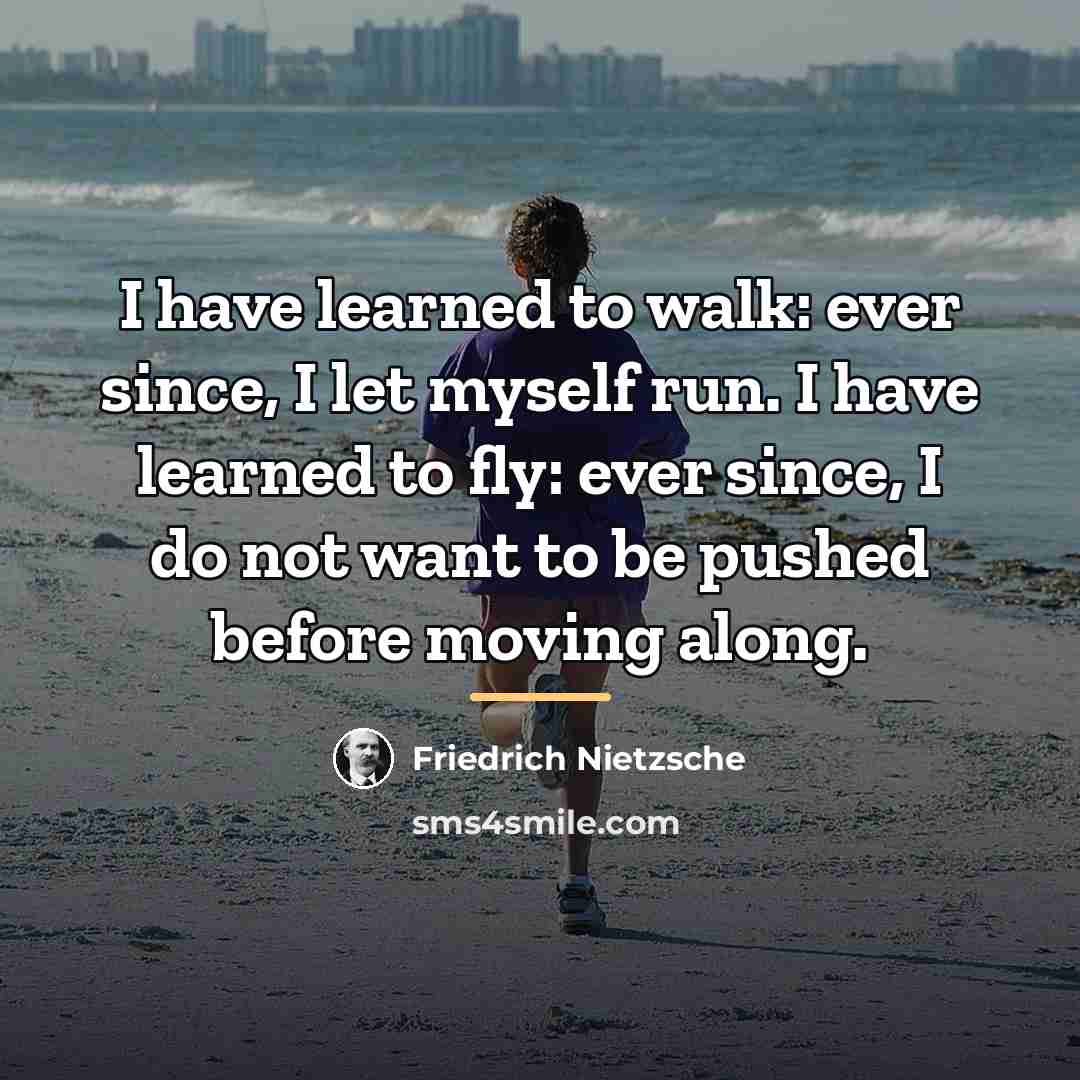 “I have learned to walk: ever since, I let myself…” quote by Friedrich Nietzsche