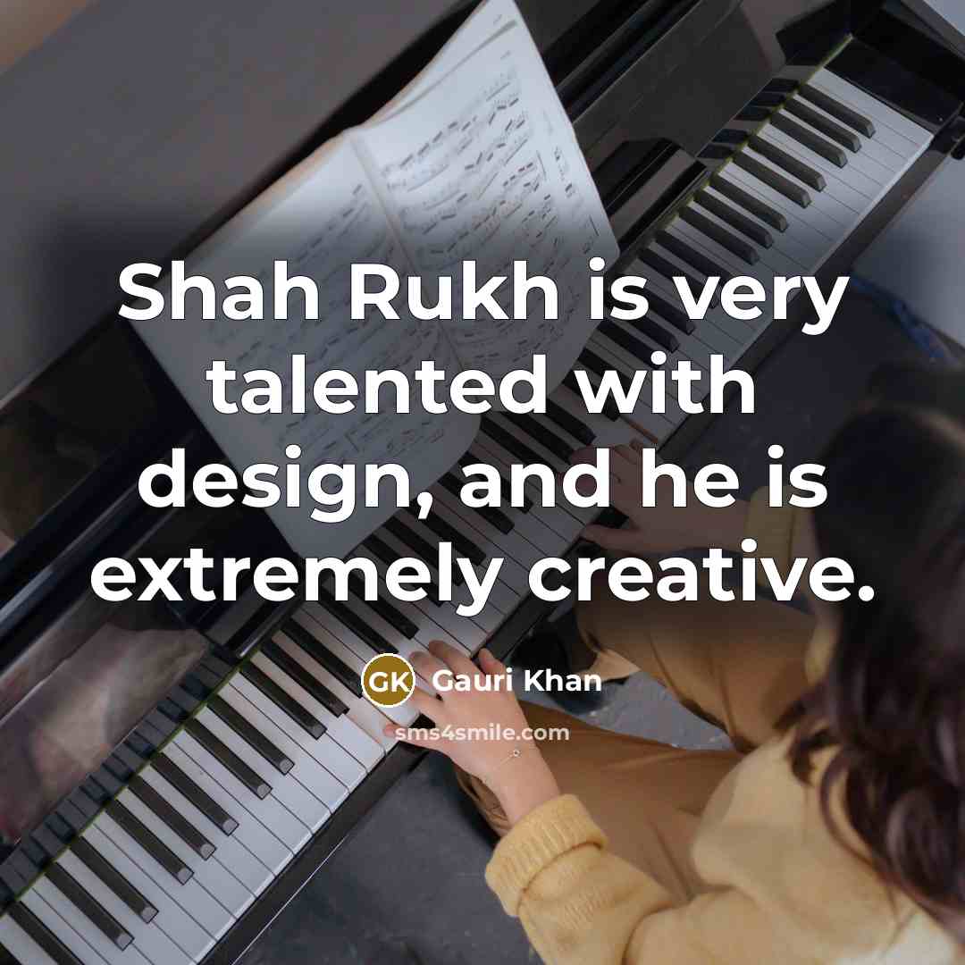 “Shah Rukh is very talented with design, and he is extremely creative.” quote by Gauri Khan