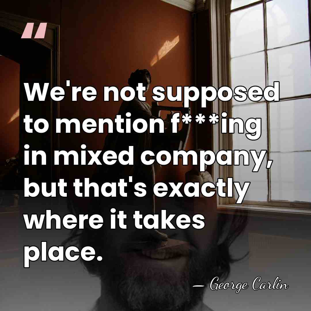 We're not supposed to mention f***ing in mixed company, but that's exactly&hellip; - George Carlin