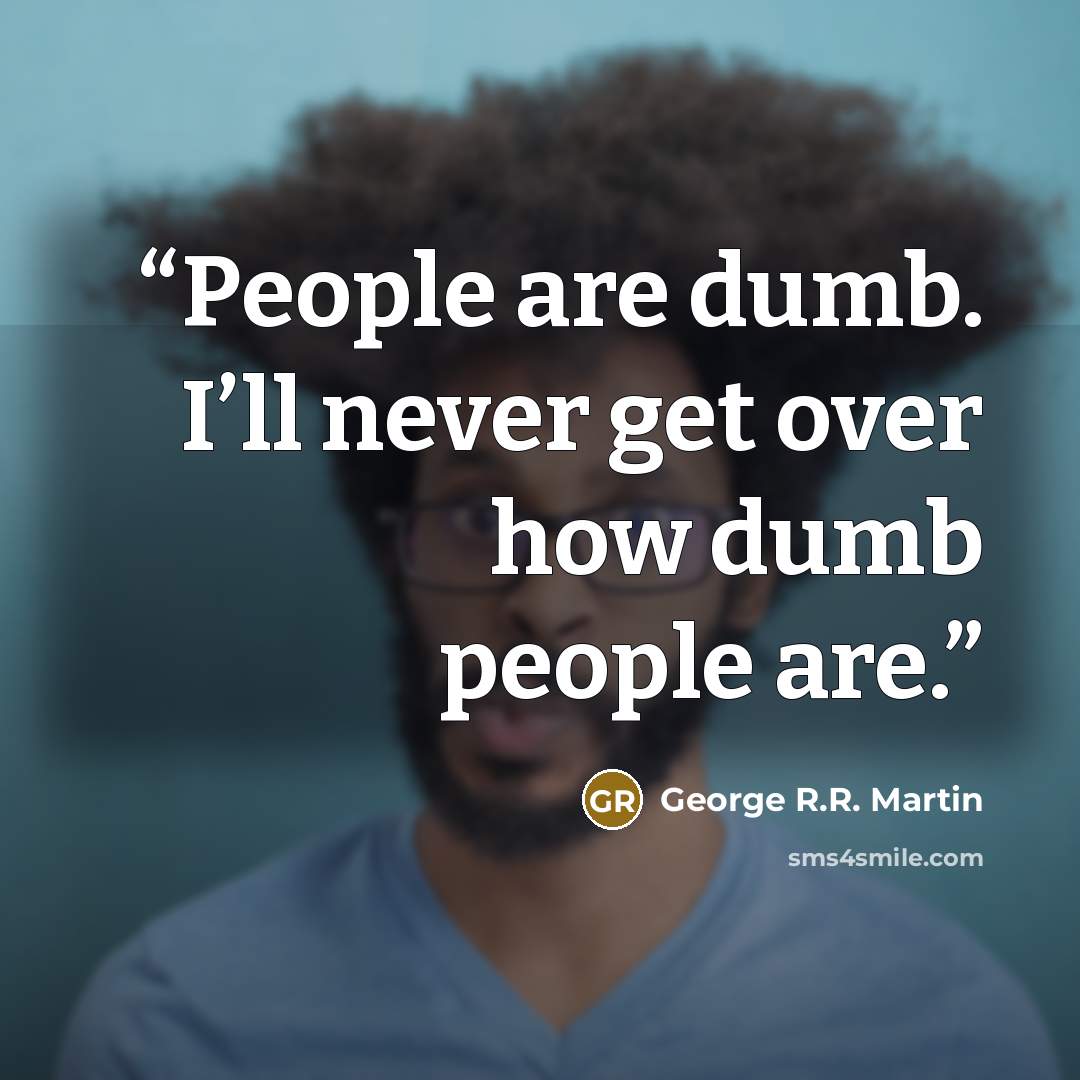 “People are dumb. I’ll never get over how dumb people are.” quote by George R.R. Martin