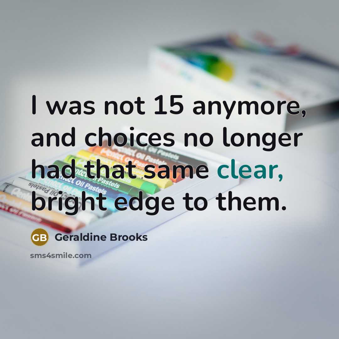 “I was not 15 anymore, and choices no longer had…” quote by Geraldine Brooks