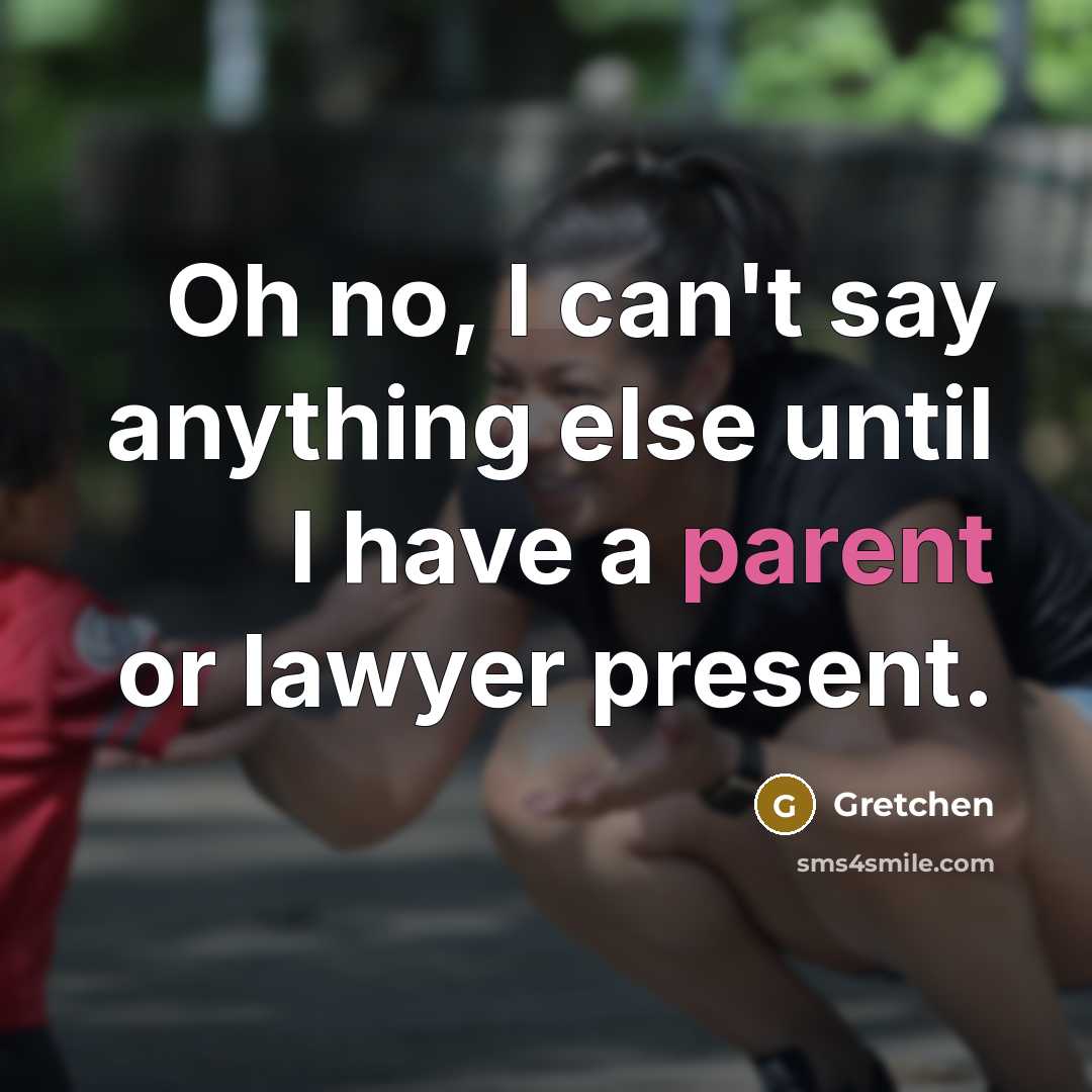 “Oh no, I can't say anything else until I have a parent or lawyer present.” quote by Gretchen