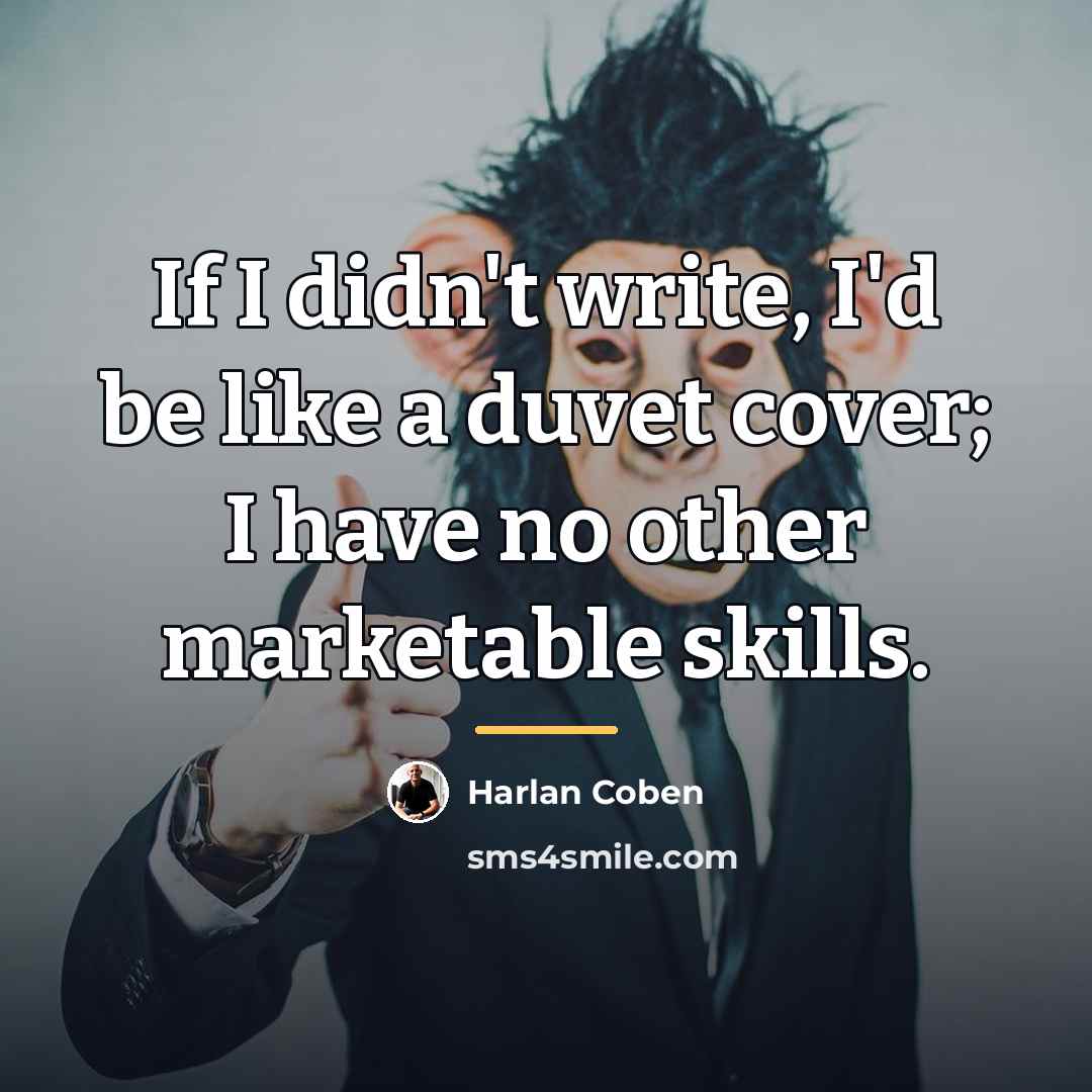 “If I didn't write, I'd be like a duvet cover;…” quote by Harlan Coben