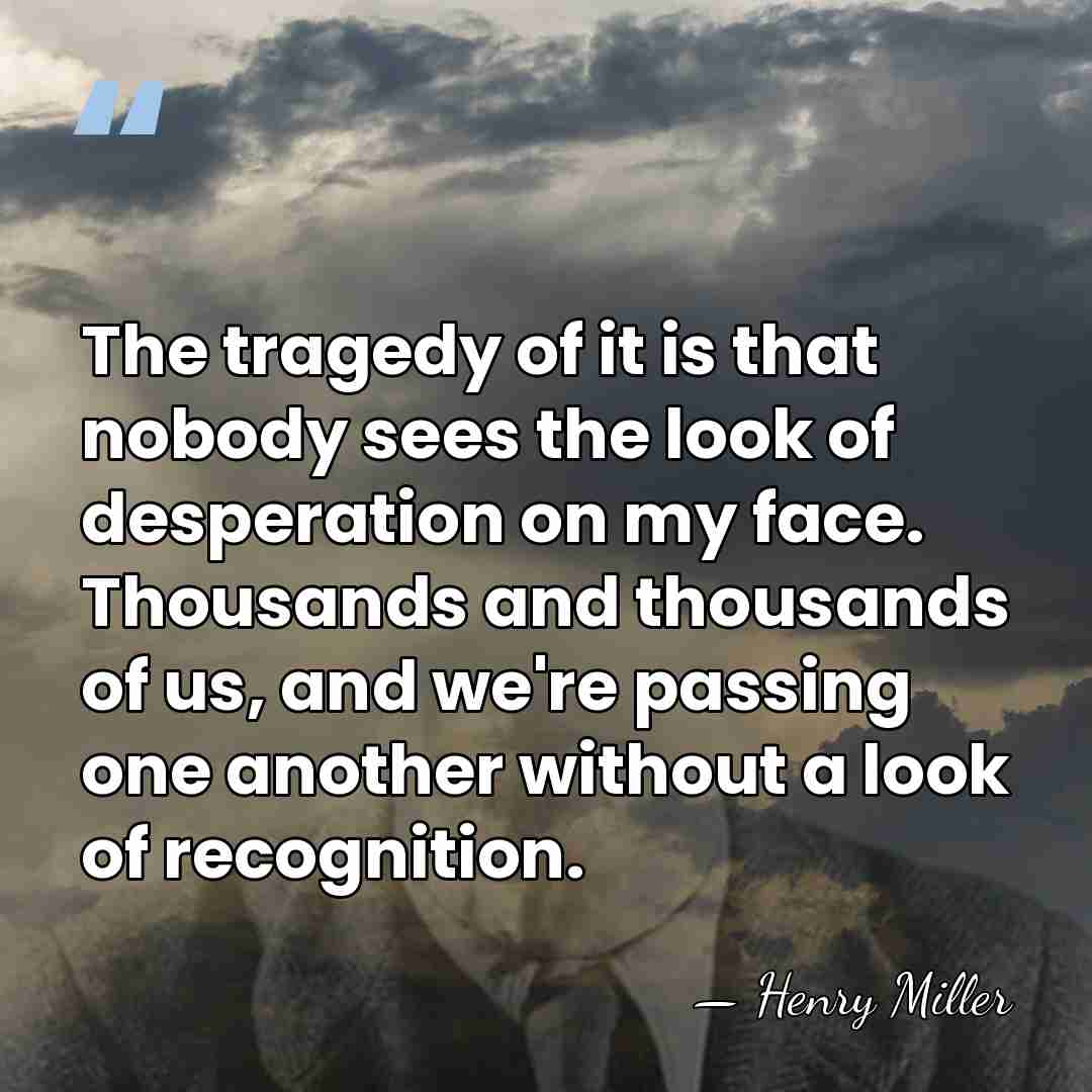 The tragedy of it is that nobody sees the look of desperation&hellip; - Henry Miller