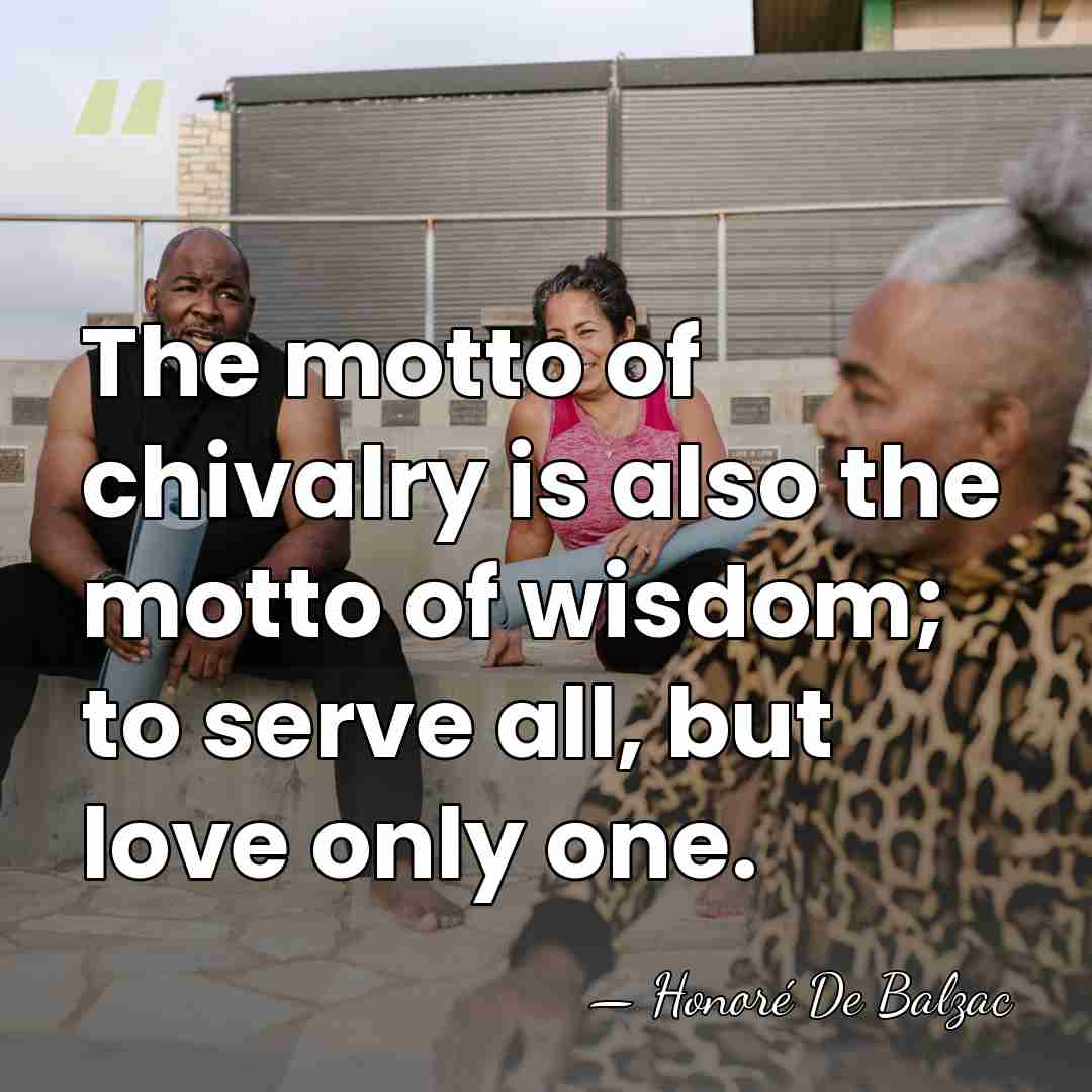 The motto of chivalry is also the motto of wisdom; to serve&hellip; - HonorÈ De Balzac