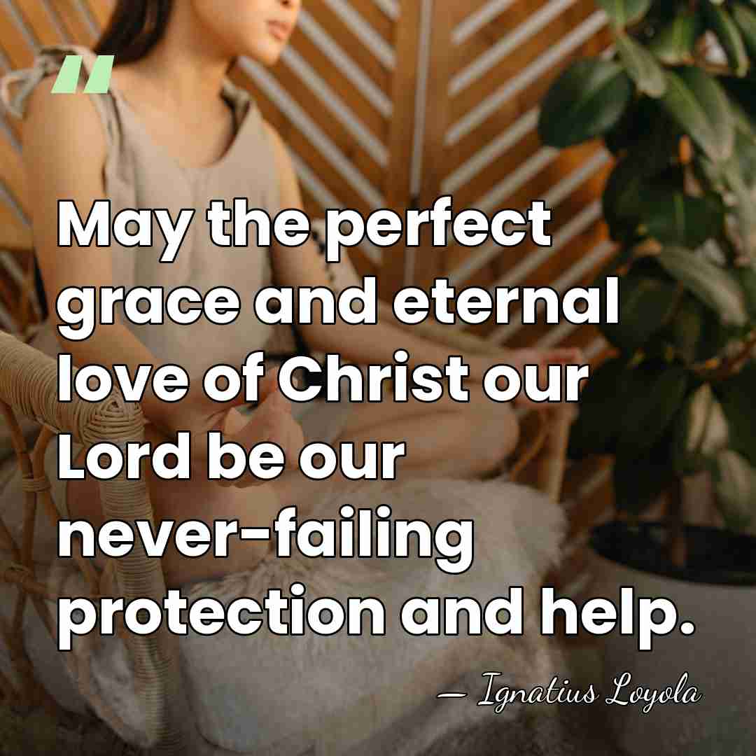 May the perfect grace and eternal love of Christ our Lord be&hellip; - Ignatius Loyola