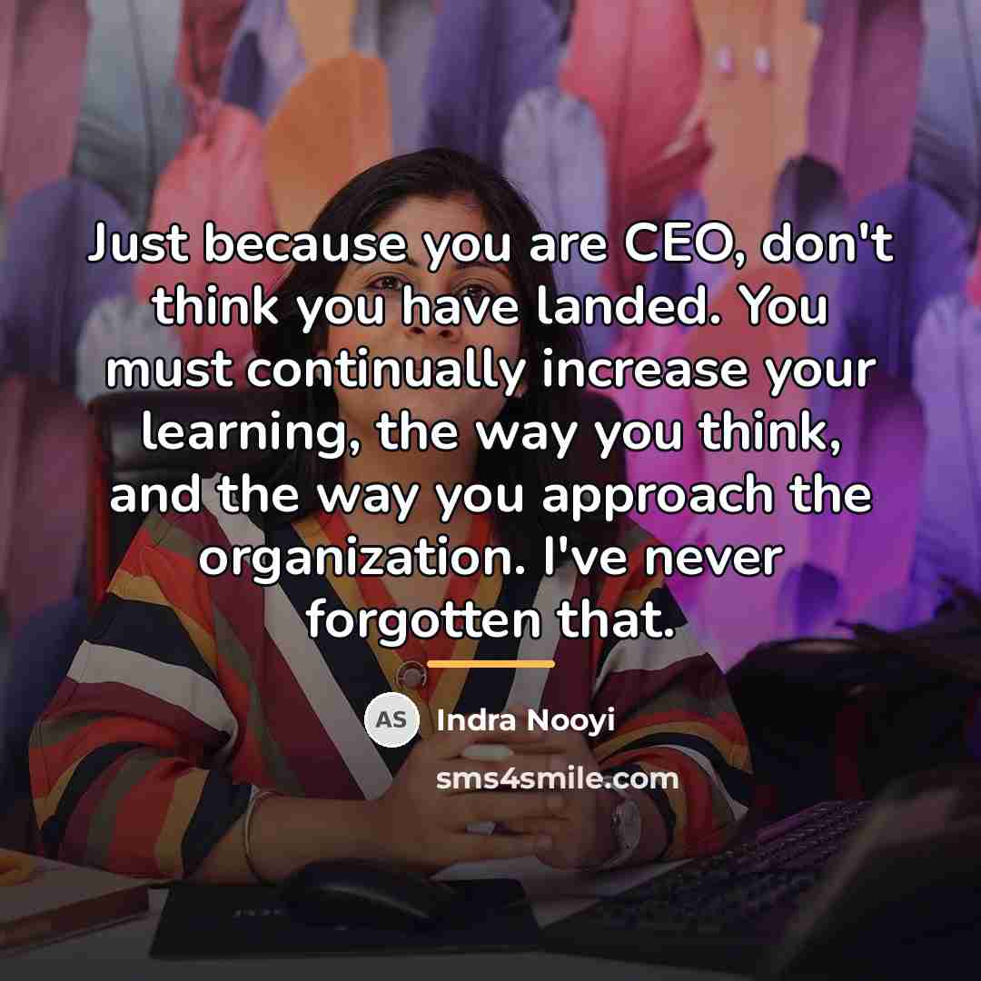 “Just because you are CEO, don't think you have landed.…” quote by Indra Nooyi