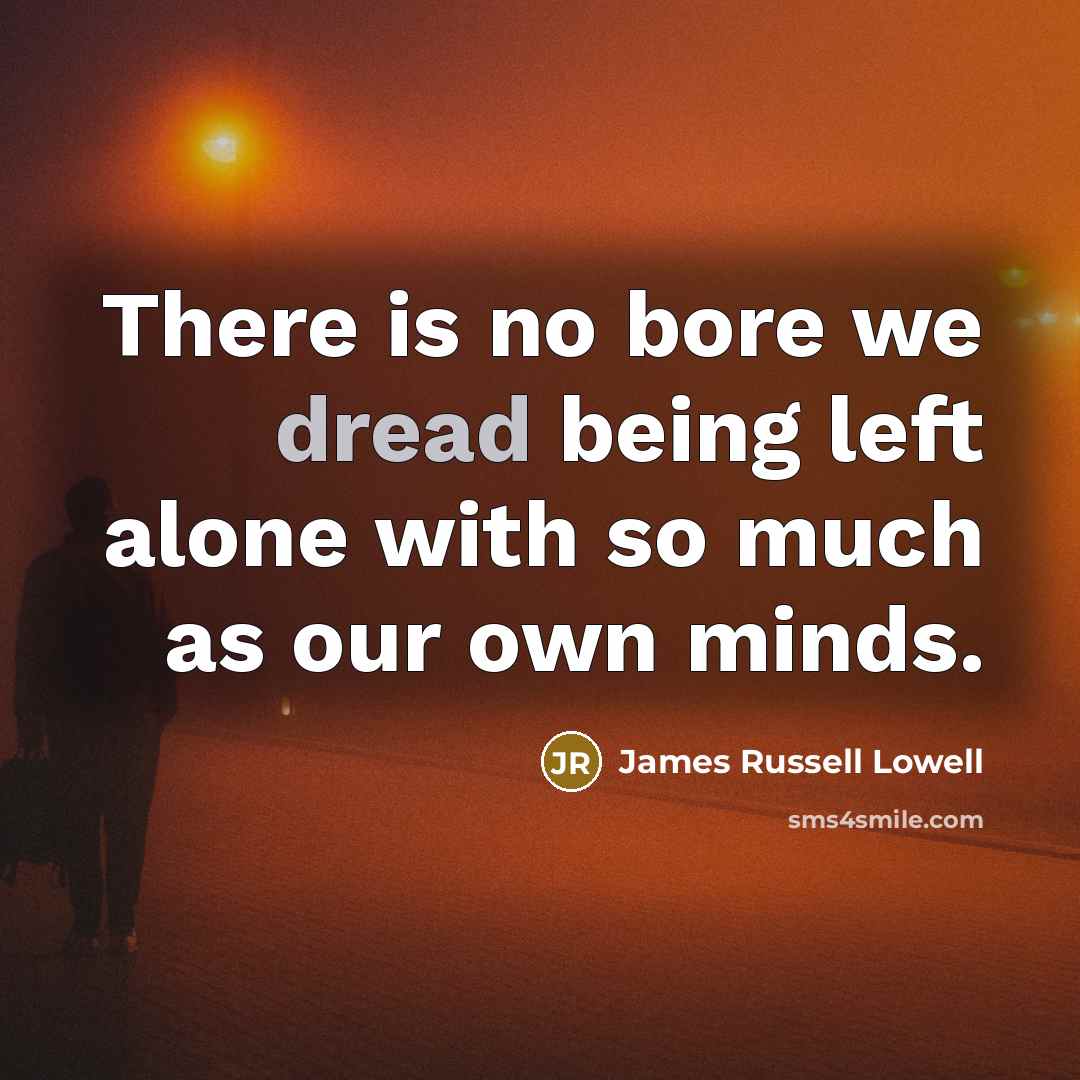 “There is no bore we dread being left alone with…” quote by James Russell Lowell