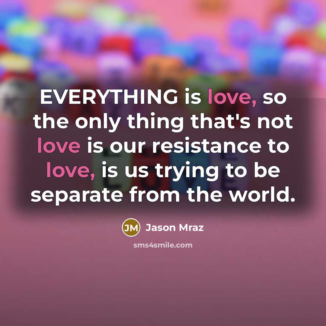 “EVERYTHING is love, so the only thing that's not love…” quote by Jason Mraz