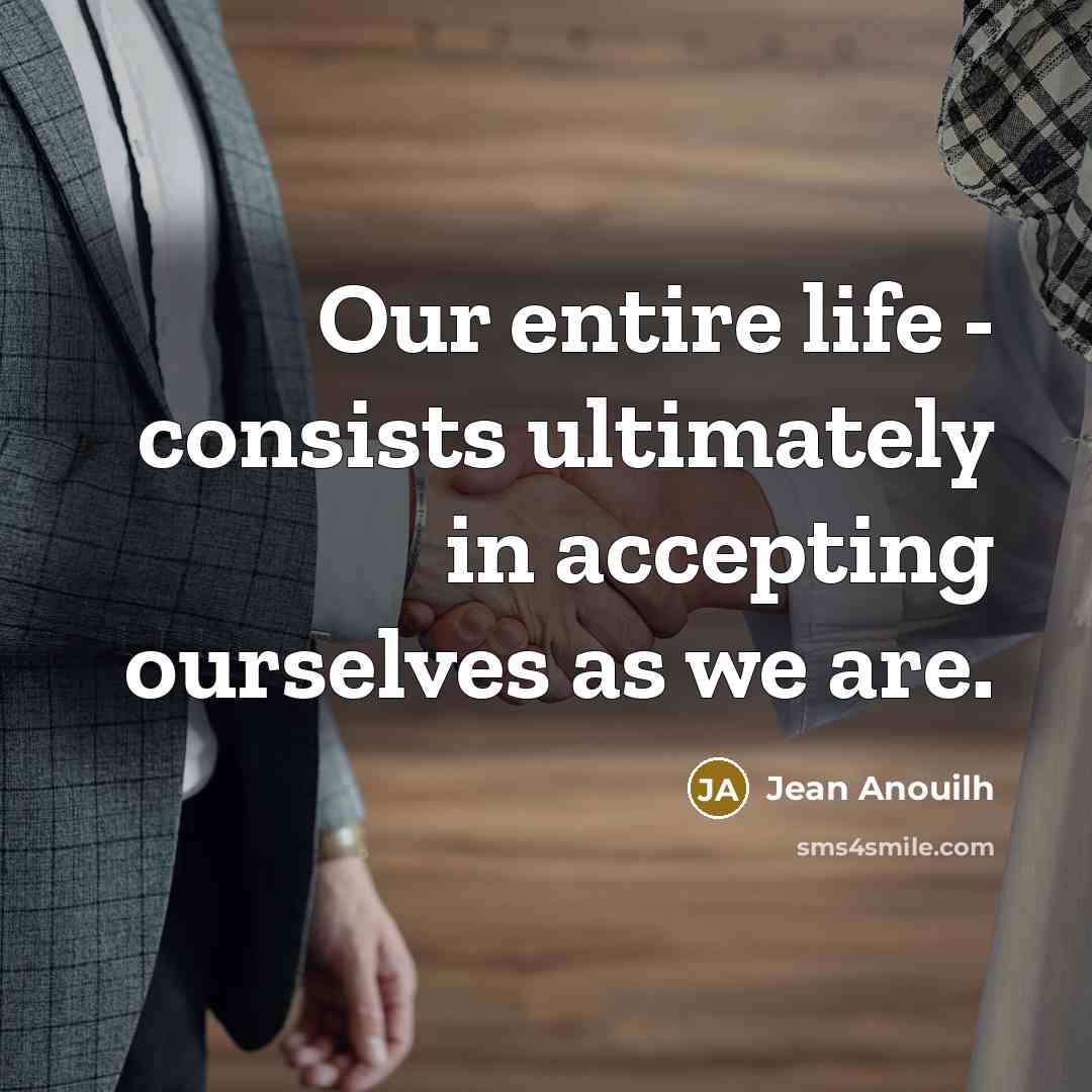 “Our entire life - consists ultimately in accepting ourselves as we are.” quote by Jean Anouilh