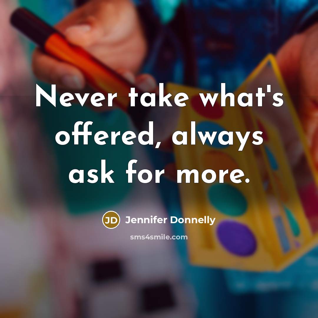 “Never take what's offered, always ask for more.” quote by Jennifer Donnelly