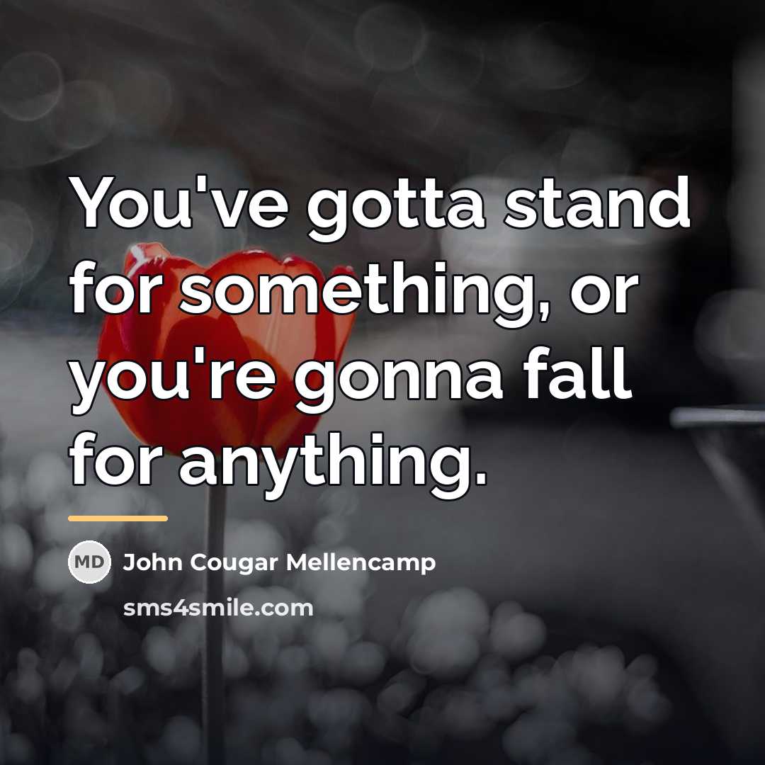 “You've gotta stand for something, or you're gonna fall for…” quote by John Cougar Mellencamp