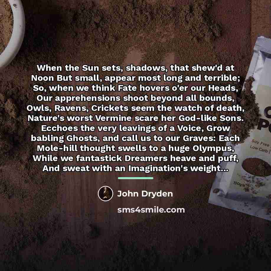 “When the Sun sets, shadows, that shew'd at Noon But…” quote by John Dryden