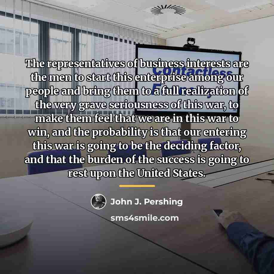 “The representatives of business interests are the men to start…” quote by John J. Pershing