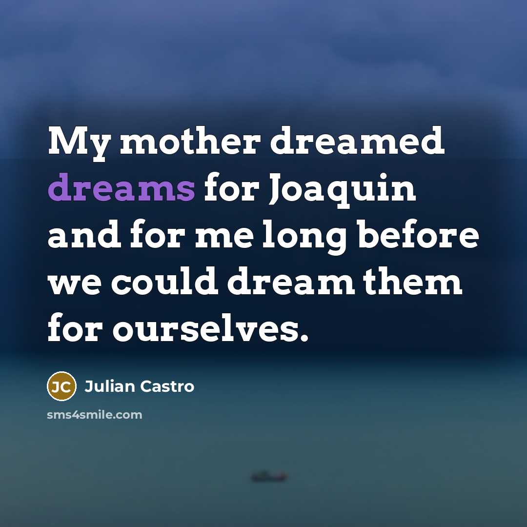 “My mother dreamed dreams for Joaquin and for me long…” quote by Julian Castro