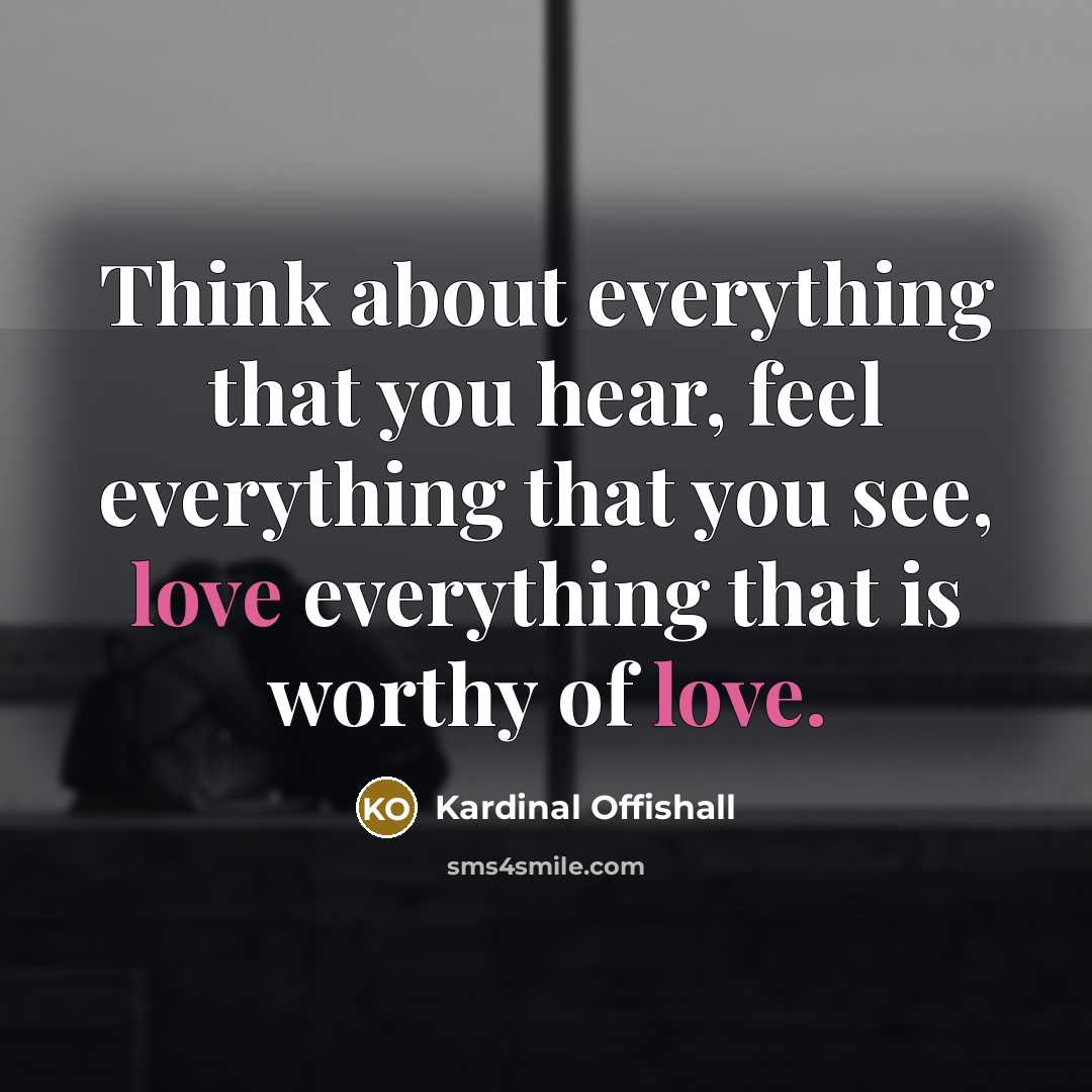 “Think about everything that you hear, feel everything that you see, love everything that is worthy of love.” quote by Kardinal Offishall