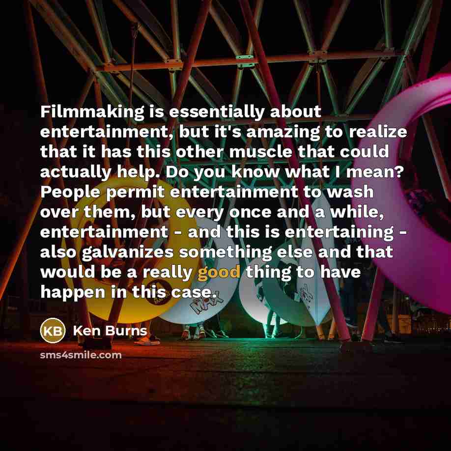 “Filmmaking is essentially about entertainment, but it's amazing to realize…” quote by Ken Burns