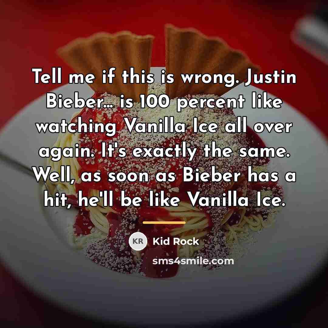 “Tell me if this is wrong. Justin Bieber... is 100…” quote by Kid Rock