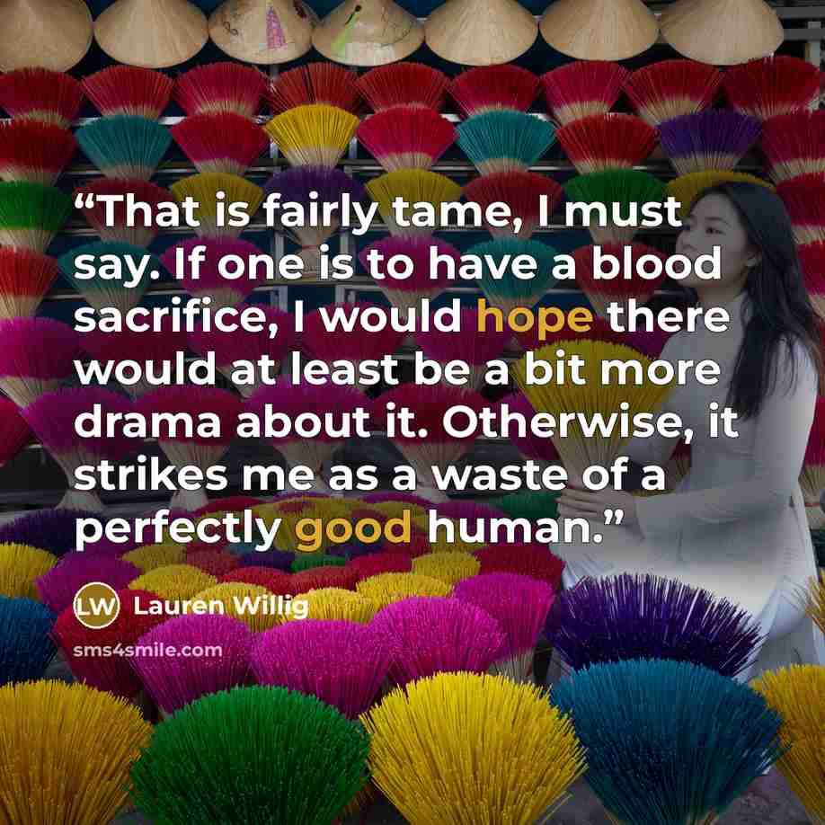 “That is fairly tame, I must say. If one is to have a blood sacrifice, I would hope there would at least be a bit more drama about it. Otherwise, it strikes me as a waste of a perfectly good human.” quote by Lauren Willig
