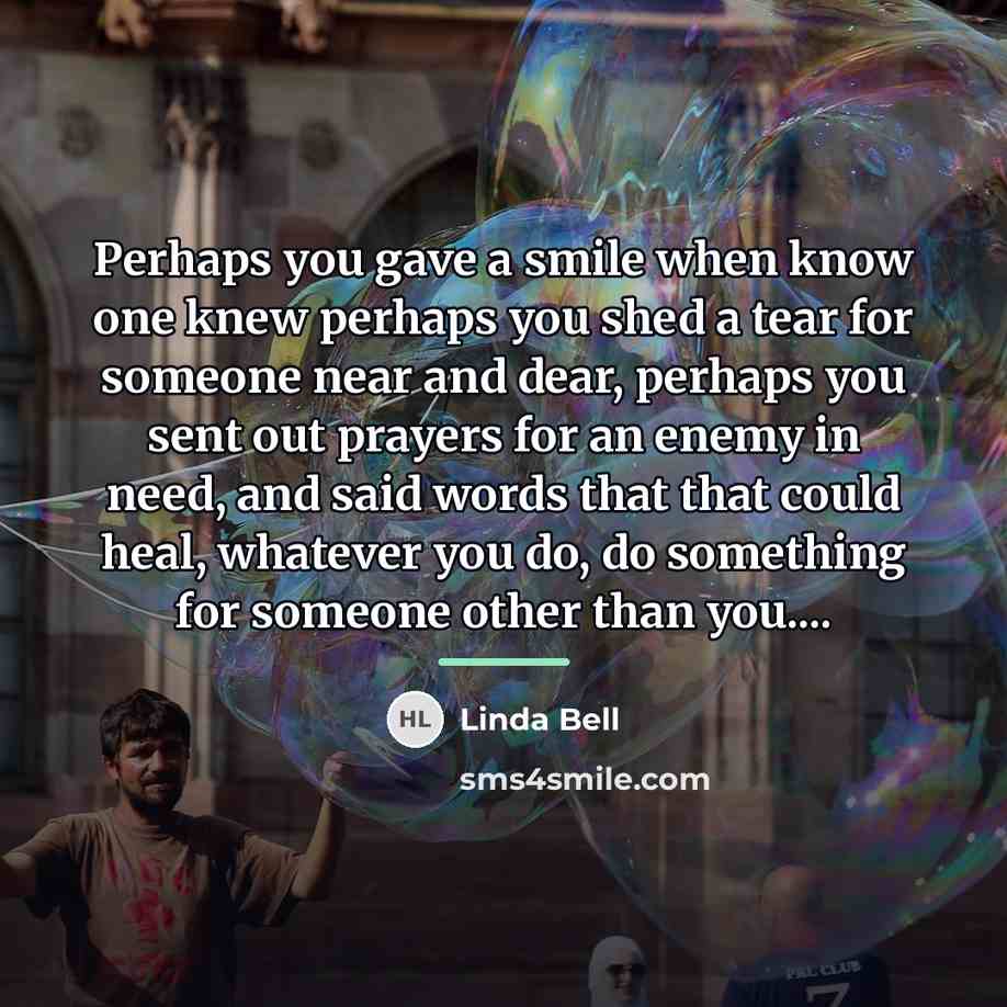 “Perhaps you gave a smile when know one knew perhaps…” quote by Linda Bell