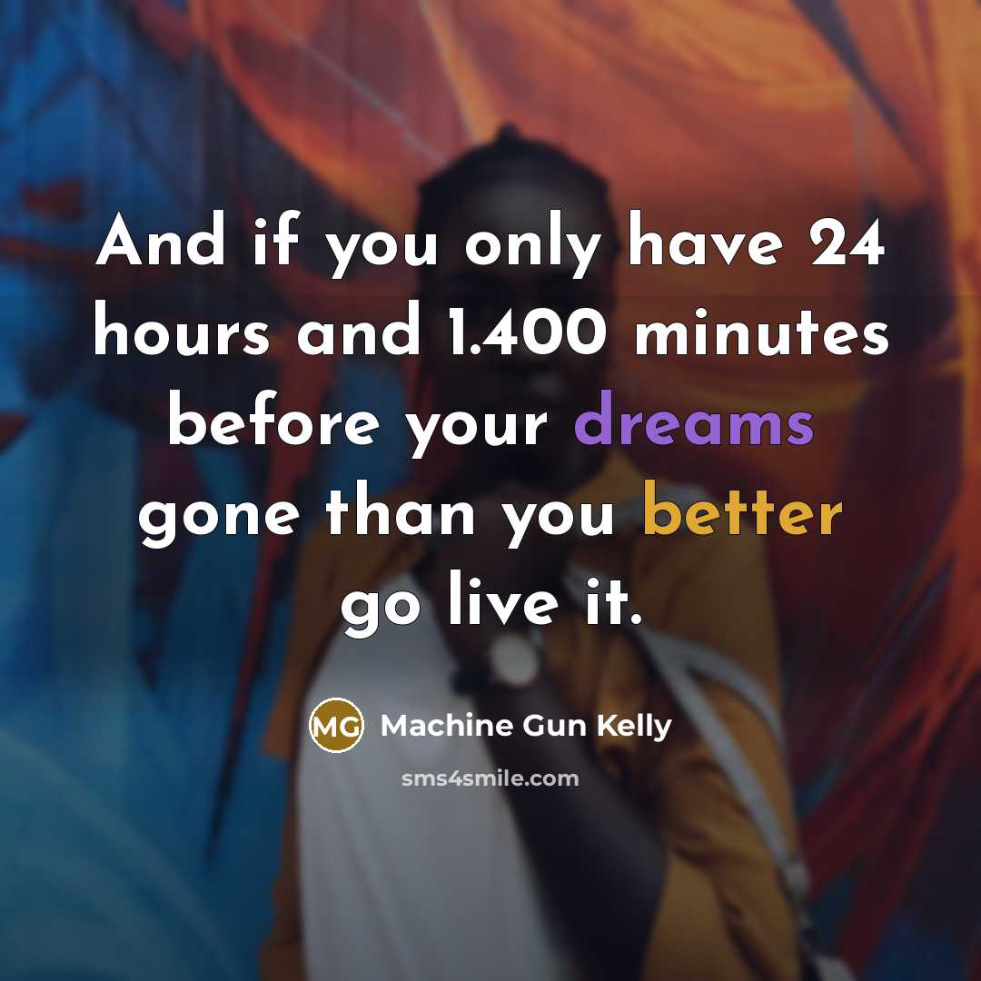 “And if you only have 24 hours and 1.400 minutes before your dreams gone than you better go live it.” quote by Machine Gun Kelly