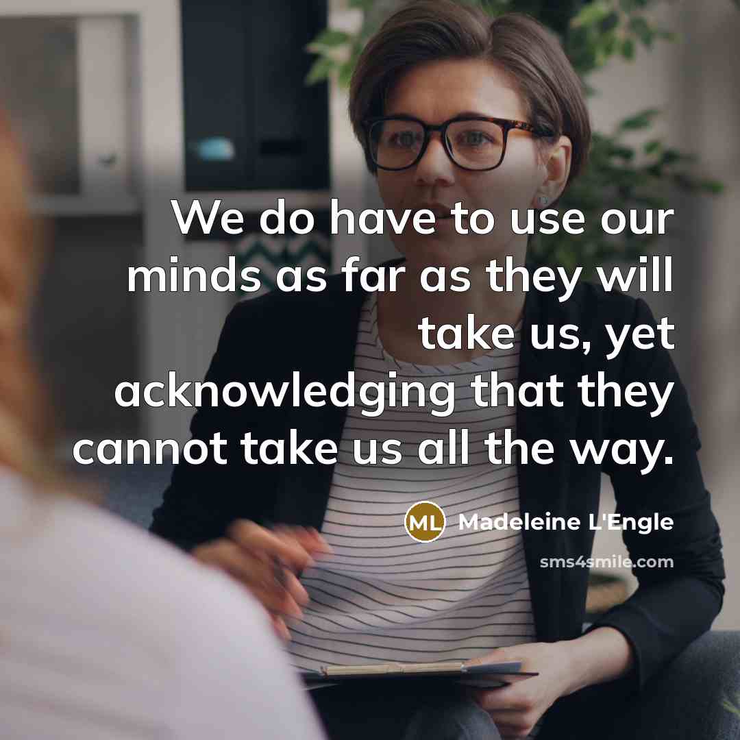 “We do have to use our minds as far as they will take us, yet acknowledging that they cannot take us all the way.” quote by Madeleine L'Engle