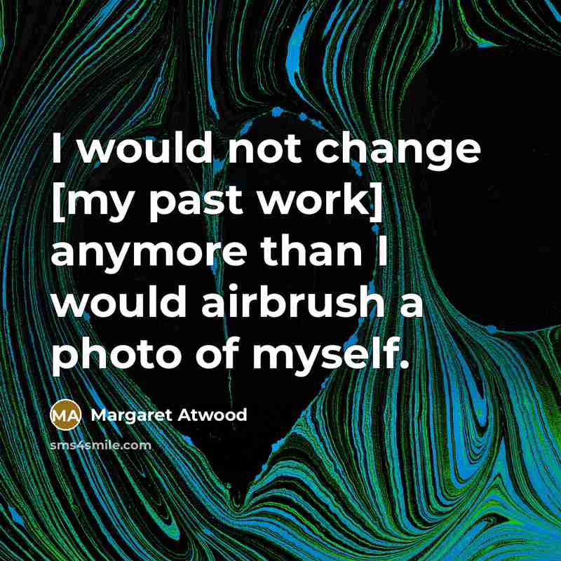 “I would not change [my past work] anymore than I…” quote by Margaret Atwood