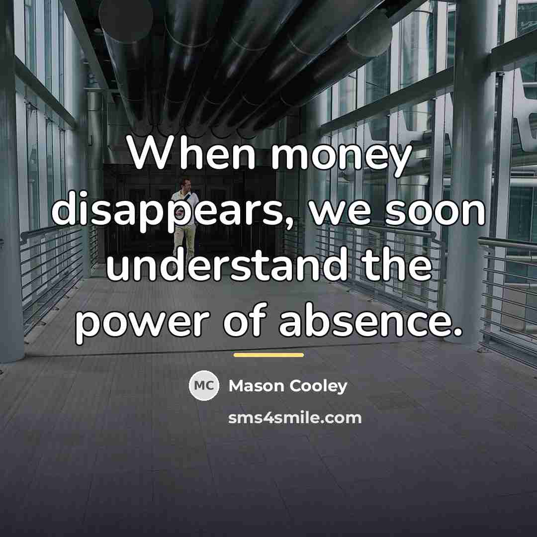 “When money disappears, we soon understand the power of absence.…” quote by Mason Cooley