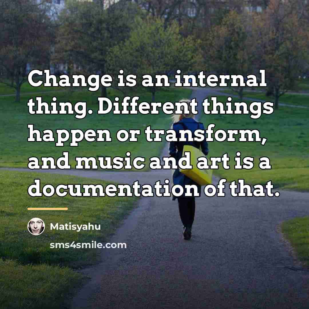 “Change is an internal thing. Different things happen or transform,…” quote by Matisyahu
