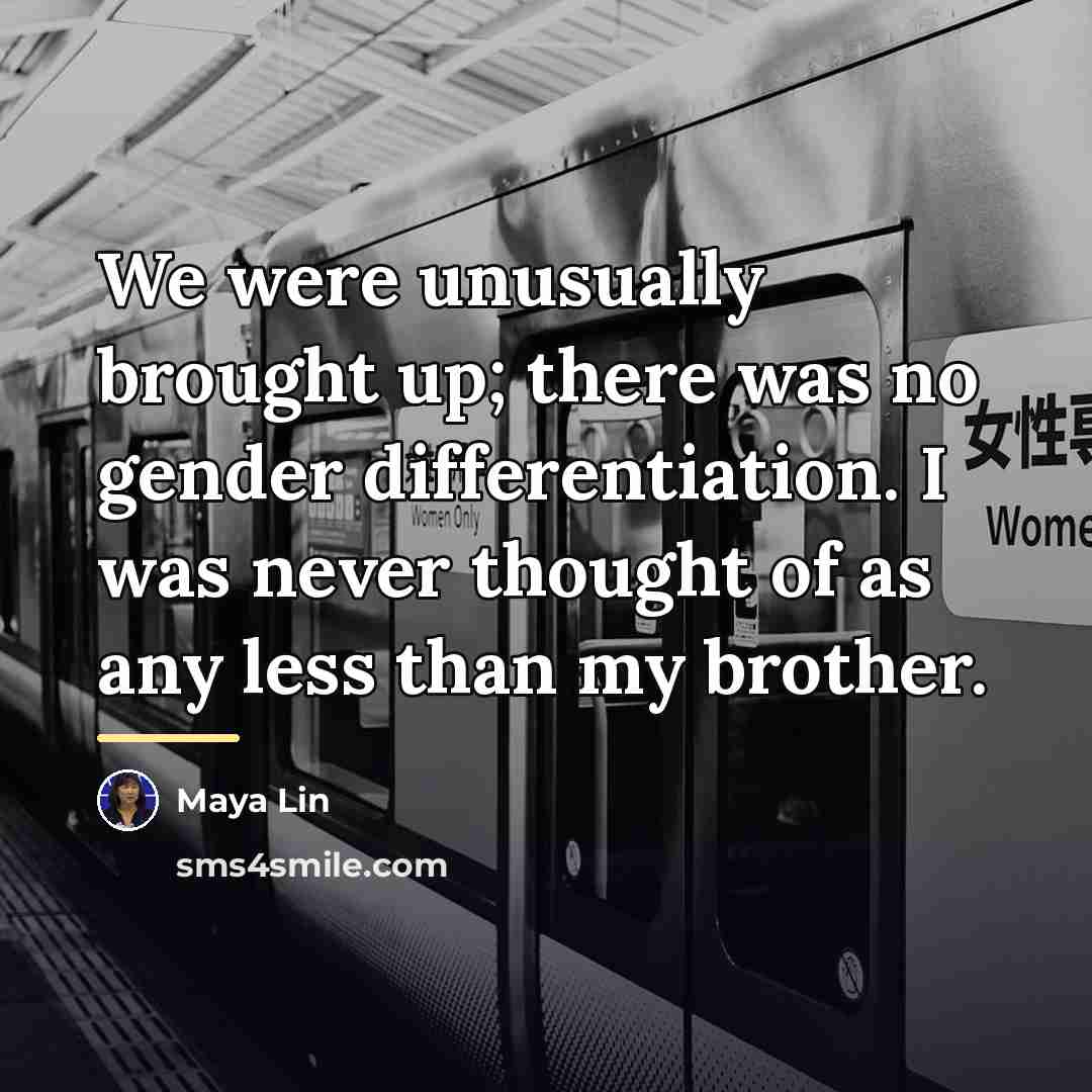 “We were unusually brought up; there was no gender differentiation.…” quote by Maya Lin