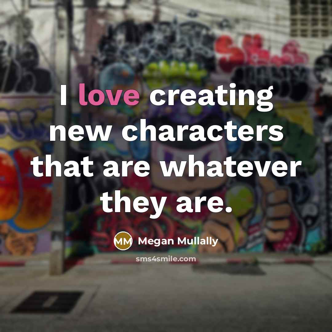 “I love creating new characters that are whatever they are.…” quote by Megan Mullally