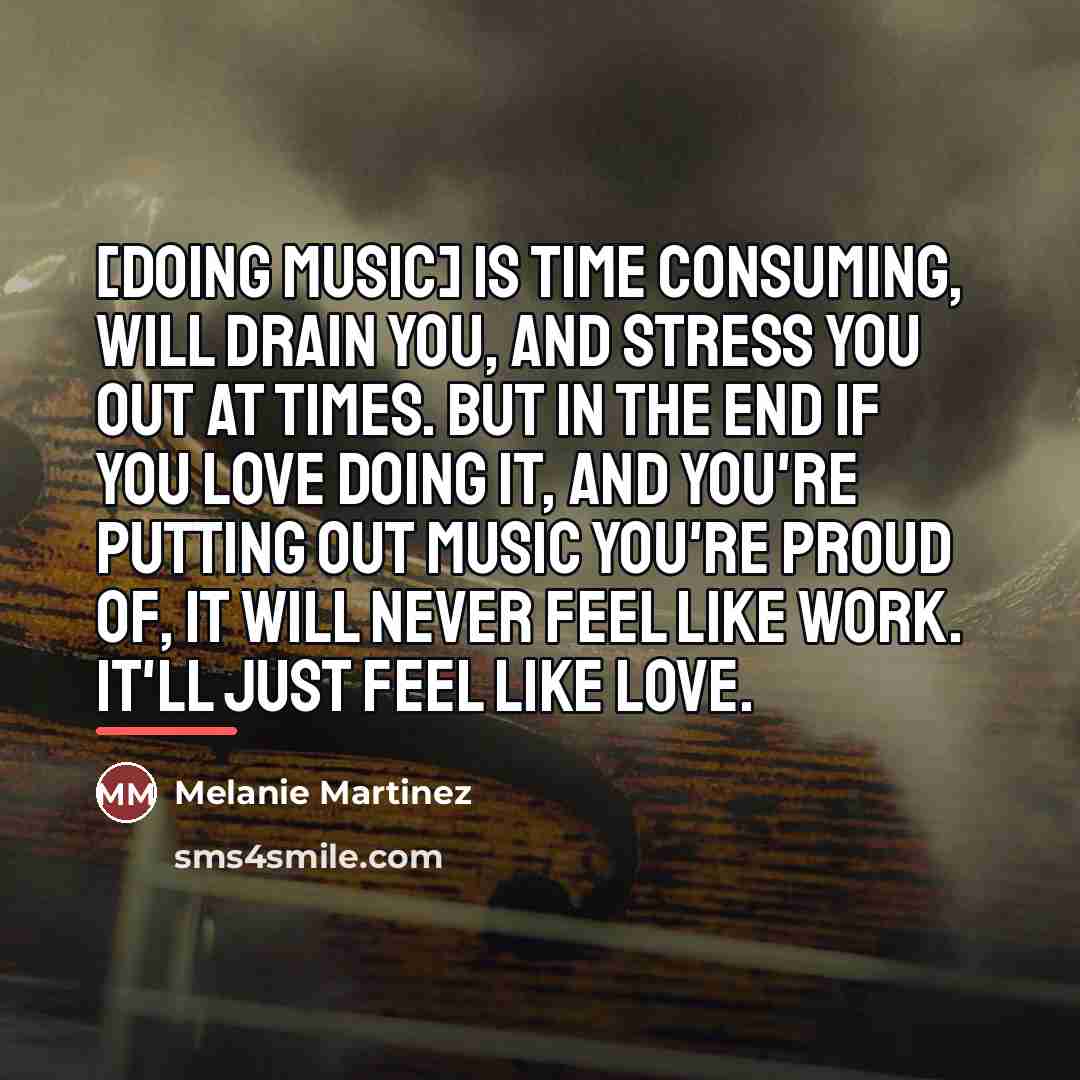 “[Doing music] is time consuming, will drain you, and stress…” quote by Melanie Martinez
